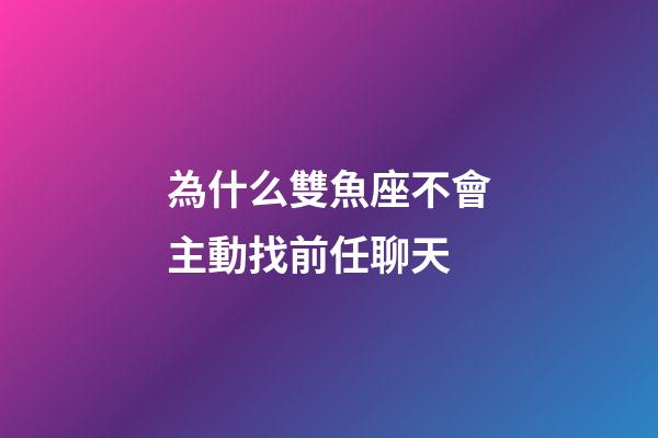 為什么雙魚座不會主動找前任聊天-第1張-星座運勢-玄機派