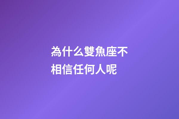 為什么雙魚座不相信任何人呢-第1張-星座運勢-玄機派