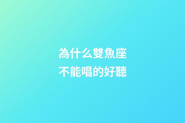 為什么雙魚座不能唱的好聽-第1張-星座運勢-玄機派