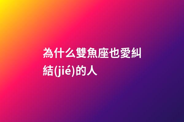 為什么雙魚座也愛糾結(jié)的人-第1張-星座運勢-玄機派