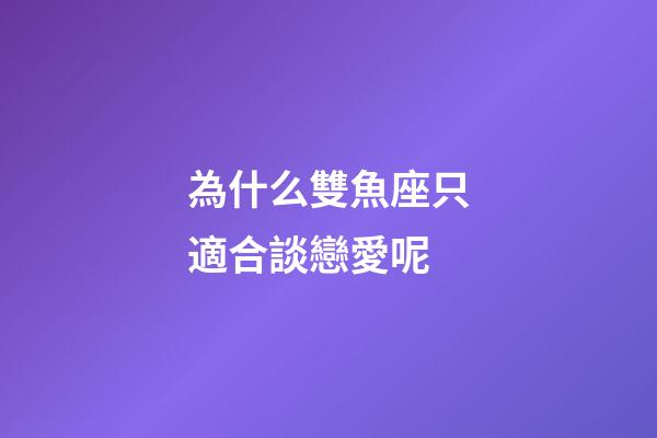 為什么雙魚座只適合談戀愛呢-第1張-星座運(yùn)勢(shì)-玄機(jī)派