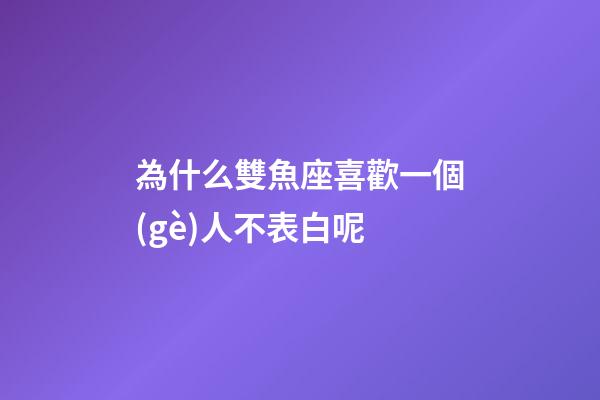 為什么雙魚座喜歡一個(gè)人不表白呢-第1張-星座運(yùn)勢(shì)-玄機(jī)派