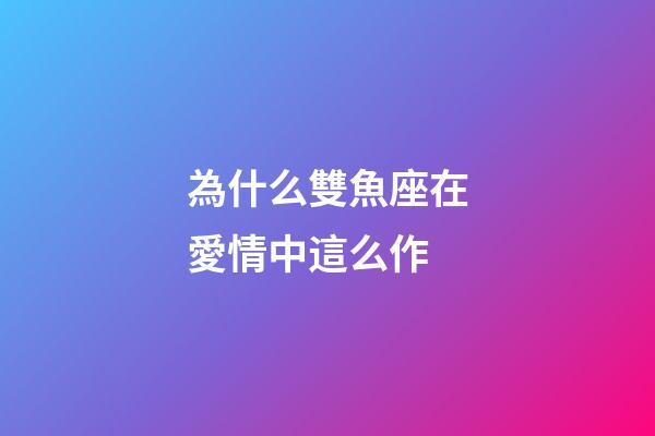 為什么雙魚座在愛情中這么作-第1張-星座運勢-玄機派