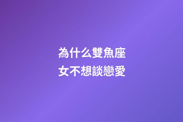 為什么雙魚座女不想談戀愛-第1張-星座運勢-玄機派