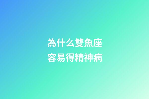 為什么雙魚座容易得精神病-第1張-星座運勢-玄機派