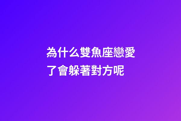 為什么雙魚座戀愛了會躲著對方呢-第1張-星座運勢-玄機派