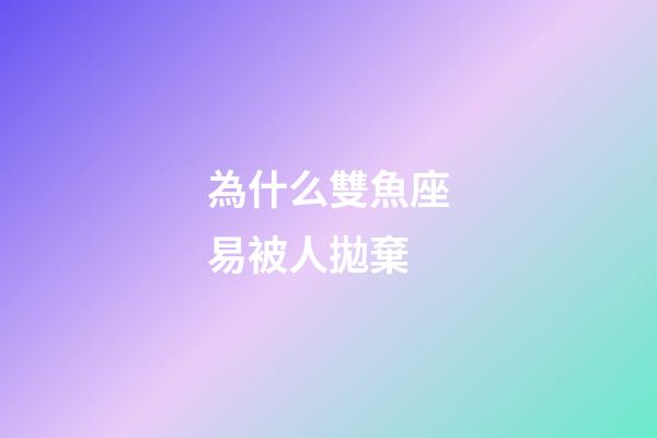 為什么雙魚座易被人拋棄-第1張-星座運勢-玄機派