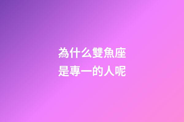 為什么雙魚座是專一的人呢-第1張-星座運勢-玄機派