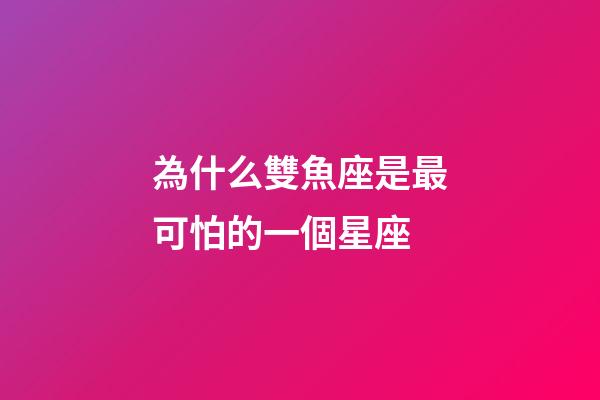 為什么雙魚座是最可怕的一個星座-第1張-星座運勢-玄機派