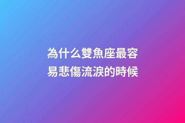 為什么雙魚座最容易悲傷流淚的時候-第1張-星座運勢-玄機派