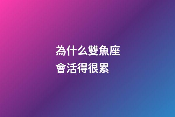 為什么雙魚座會活得很累-第1張-星座運勢-玄機(jī)派