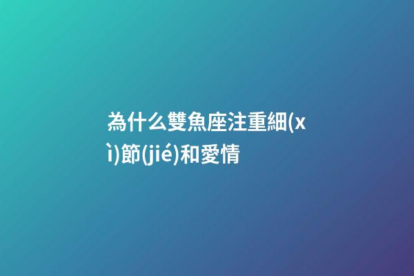 為什么雙魚座注重細(xì)節(jié)和愛情-第1張-星座運(yùn)勢-玄機(jī)派