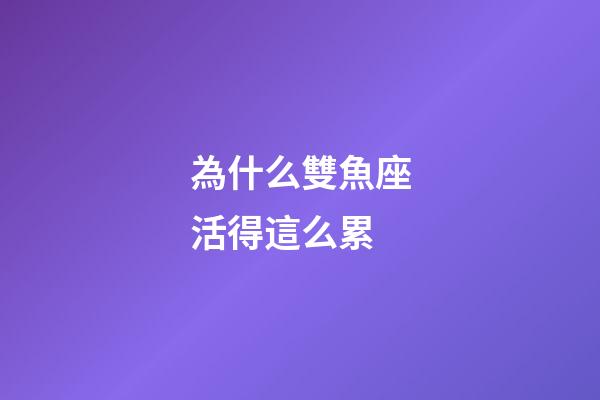 為什么雙魚座活得這么累-第1張-星座運勢-玄機派