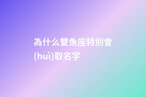 為什么雙魚座特別會(huì)取名字