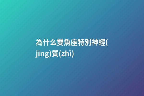 為什么雙魚座特別神經(jīng)質(zhì)-第1張-星座運(yùn)勢-玄機(jī)派