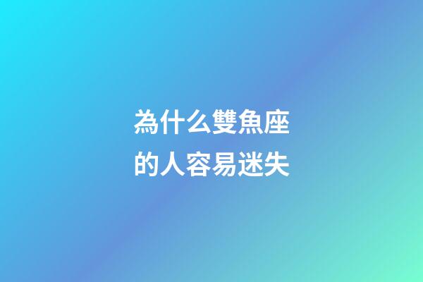 為什么雙魚座的人容易迷失-第1張-星座運勢-玄機派