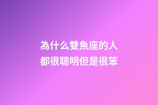 為什么雙魚座的人都很聰明但是很笨-第1張-星座運勢-玄機派
