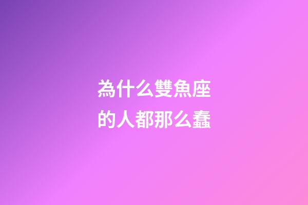 為什么雙魚座的人都那么蠢-第1張-星座運勢-玄機派