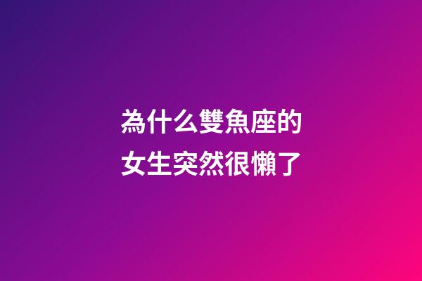 為什么雙魚座的女生突然很懶了-第1張-星座運勢-玄機派