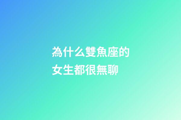 為什么雙魚座的女生都很無聊-第1張-星座運勢-玄機派