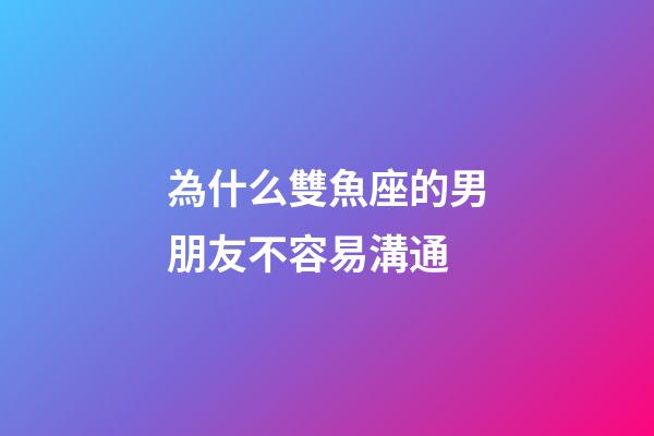 為什么雙魚座的男朋友不容易溝通-第1張-星座運(yùn)勢-玄機(jī)派
