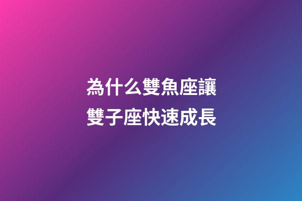 為什么雙魚座讓雙子座快速成長-第1張-星座運勢-玄機派