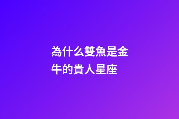 為什么雙魚是金牛的貴人星座-第1張-星座運(yùn)勢(shì)-玄機(jī)派