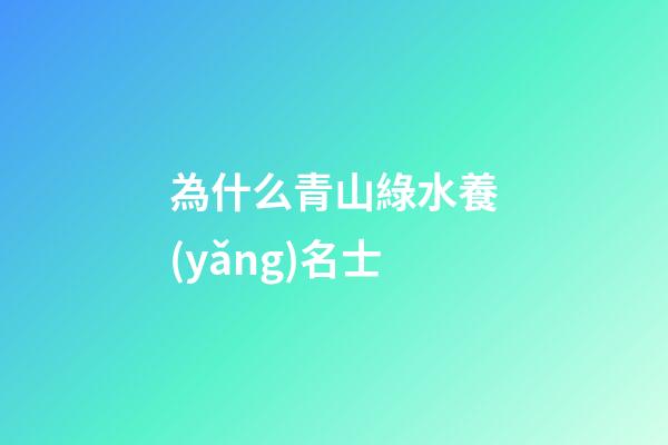 為什么青山綠水養(yǎng)名士