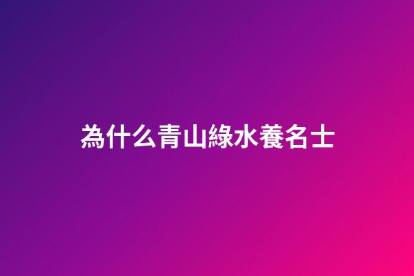 為什么青山綠水養名士