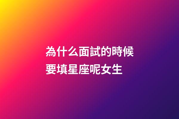 為什么面試的時候要填星座呢女生-第1張-星座運勢-玄機派