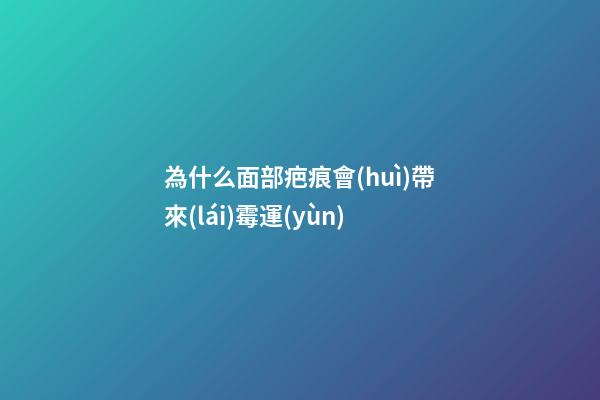 為什么面部疤痕會(huì)帶來(lái)霉運(yùn)