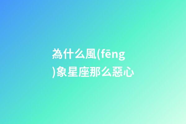 為什么風(fēng)象星座那么惡心-第1張-星座運勢-玄機派