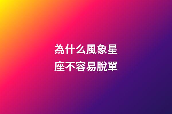為什么風象星座不容易脫單-第1張-星座運勢-玄機派