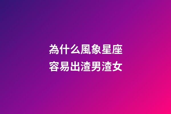 為什么風象星座容易出渣男渣女-第1張-星座運勢-玄機派