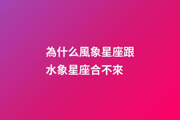 為什么風象星座跟水象星座合不來-第1張-星座運勢-玄機派