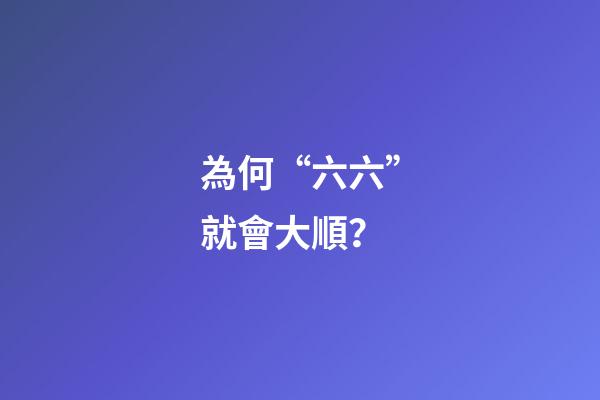 為何“六六”就會大順？