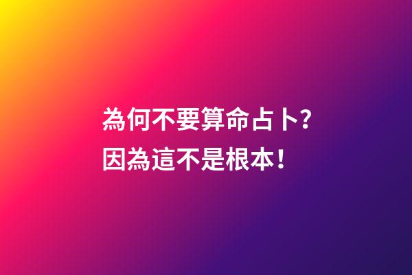 為何不要算命占卜？因為這不是根本！