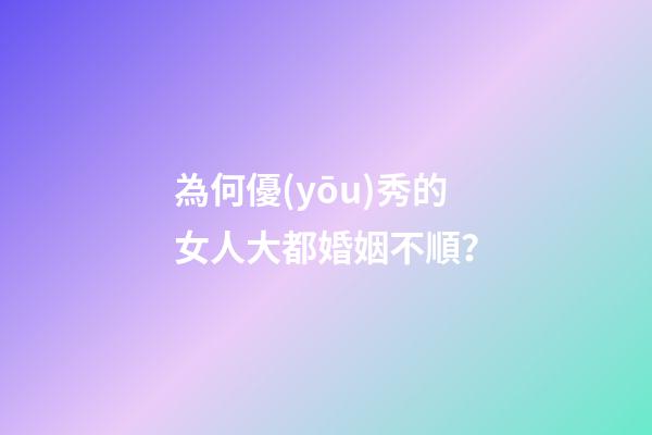 為何優(yōu)秀的女人大都婚姻不順？