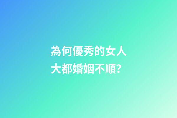 為何優秀的女人大都婚姻不順？