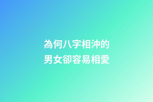 為何八字相沖的男女卻容易相愛