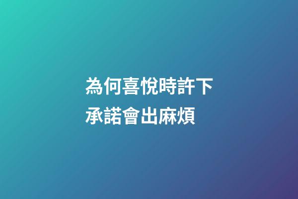 為何喜悅時許下承諾會出麻煩?