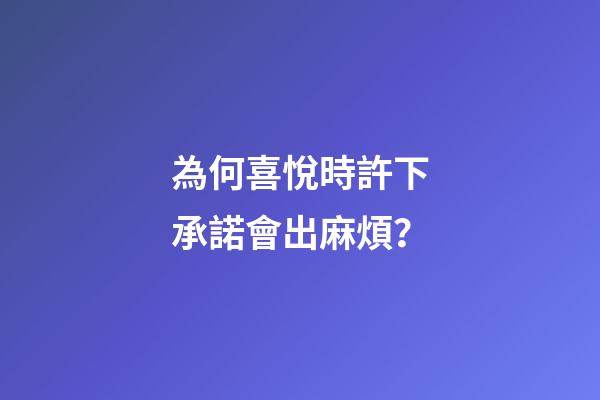 為何喜悅時許下承諾會出麻煩？