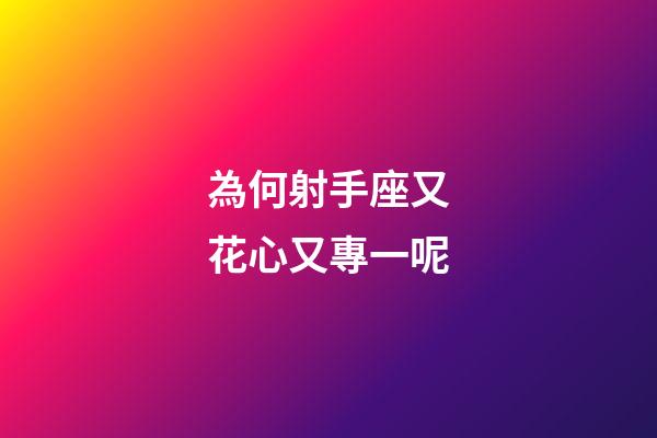 為何射手座又花心又專一呢-第1張-星座運(yùn)勢-玄機(jī)派