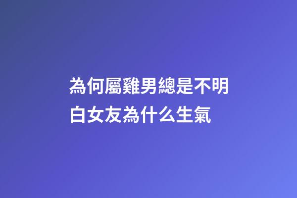 為何屬雞男總是不明白女友為什么生氣