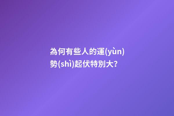 為何有些人的運(yùn)勢(shì)起伏特別大？
