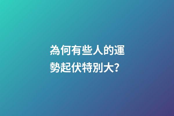 為何有些人的運勢起伏特別大？