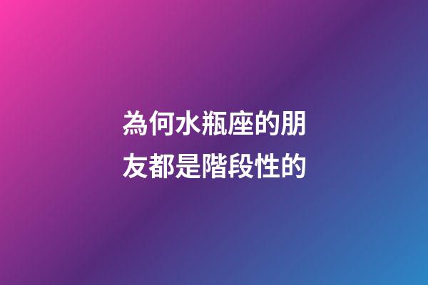 為何水瓶座的朋友都是階段性的-第1張-星座運勢-玄機派