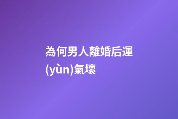 為何男人離婚后運(yùn)氣壞
