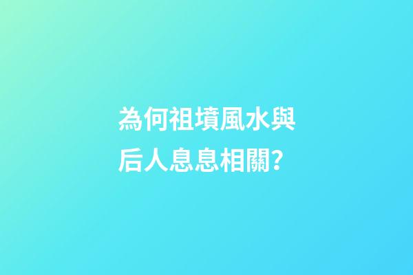為何祖墳風水與后人息息相關？