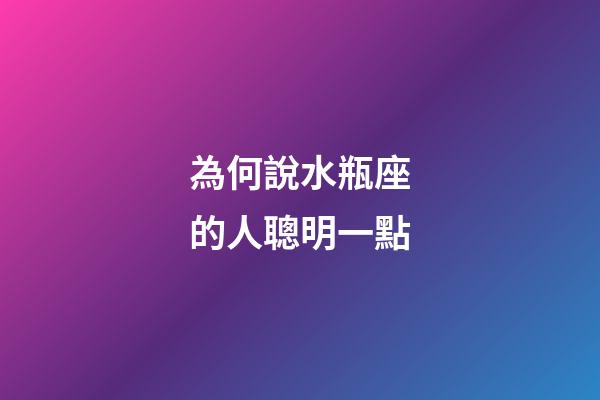 為何說水瓶座的人聰明一點-第1張-星座運勢-玄機派